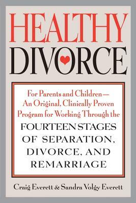 Healthy Divorce: For Parents and Children--An Original, Clinically Proven Program for Working Through the Fourteen Stages of Separation by Sandra Volgy Everett, Craig Everett