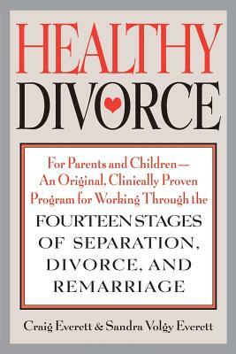 Healthy Divorce: For Parents and Children--An Original, Clinically Proven Program for Working Through the Fourteen Stages of Separation by Craig Everett, Sandra Volgy Everett