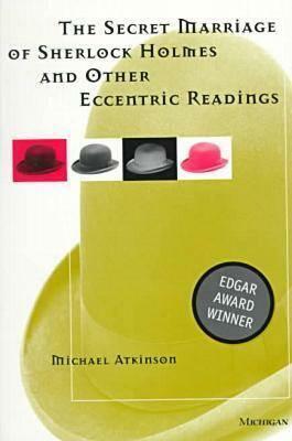 The Secret Marriage of Sherlock Holmes and Other Eccentric Readings by Michael Atkinson