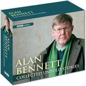 Alan Bennett: Collected Untold Stories by Alan Bennett, Alan Bennett