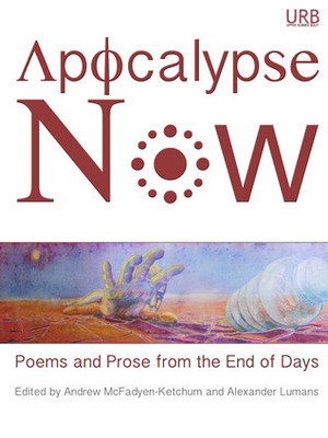 Apocalypse Now: Poems and Prose from the End of Days by Alexander Lumans, Andrew McFadyen-Ketchum