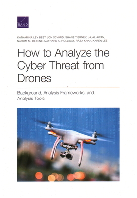 How to Analyze the Cyber Threat from Drones: Background, Analysis Frameworks, and Analysis Tools by Jon Schmid, Katharina Ley Best, Shane Tierney