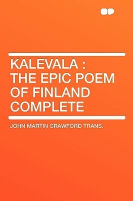 Kalevala: The Epic Poem of Finland Complete by John Martin Crawford, Elias Lönnrot