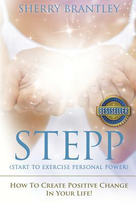 Stepp Start to Exercise Personal Power!: How to Create Positive Change in Your Life! by Sherry Brantley