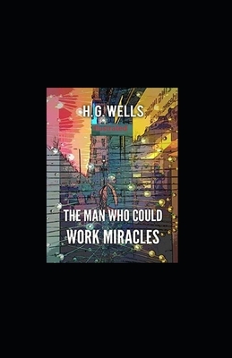 The Man Who Could Work Miracles Illustrated by H.G. Wells