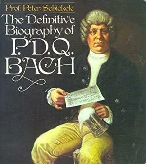 The Definitive Biography of P. D. Q. Bach, 1807-1742? by Peter Schickele