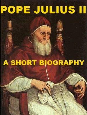 Pope Julius II - A Short Biography by Carlton J.H. Hayes