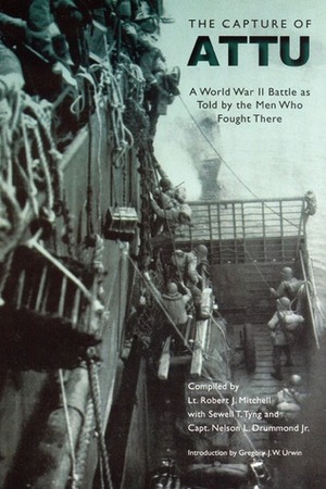 The Capture of Attu: A World War II Battle as Told by the Men Who Fought There by Robert J. Mitchell, Nelson L. Drummond, Gregory J.W. Urwin, Sewell Tyng