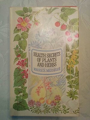 Health secrets of plants and herbs by Maurice Mességué