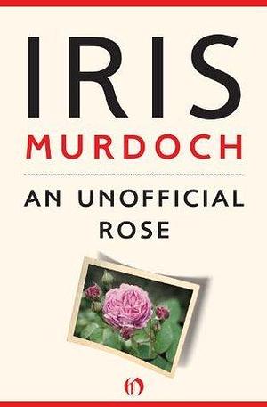 An Unofficial Rose: A Novel by Iris Murdoch, Iris Murdoch