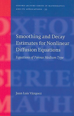 Smoothing and Decay Estimates for Nonlinear Diffusion Equations: Equations of Porous Medium Type by Juan Luis Vázquez