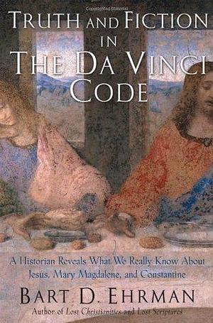 Truth and Fiction in The Da Vinci Code: A Historian Reveals What We Really Know about Jesus, Mary Magdalene, and Constantine by Bart D. Ehrman, Bart D. Ehrman