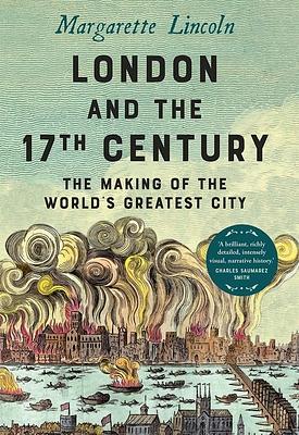 London and the Seventeenth Century: The Making of the World's Greatest City by Margarette Lincoln