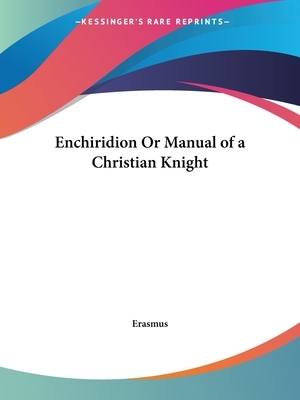Enchiridion Or Manual of a Christian Knight by Desiderius Erasmus