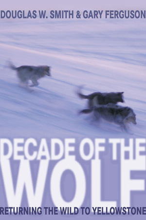 Decade of the Wolf: Returning the Wild to Yellowstone by Gary Ferguson, Douglas W. Smith