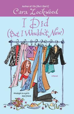 I Did (But I Wouldn't Now) by Cara Lockwood
