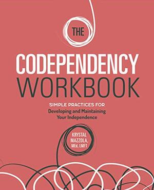 The Codependency Workbook: Simple Practices for Developing and Maintaining Your Independence by Krystal Mazzola MEd LMFT