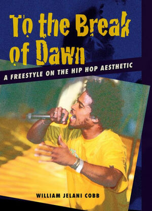 To the Break of Dawn: A Freestyle on the Hip Hop Aesthetic by William Jelani Cobb