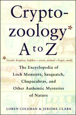 Cryptozoology A to Z: The Encyclopedia of Loch Monsters Sasquatch Chupacabras and Other Authentic M by Jerome Clark, Loren Coleman