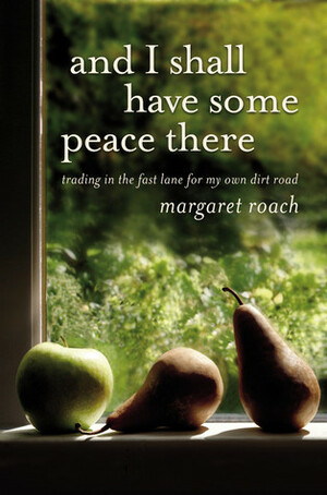 And I Shall Have Some Peace There: Trading in the Fast Lane for My Own Dirt Road by Margaret Roach