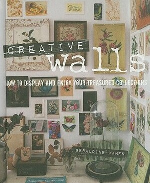 Creative Walls: How to display and enjoy your treasured collections by Geraldine James