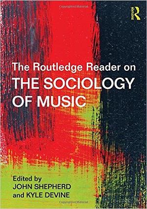 The Routledge Reader on the Sociology of Music by Kyle Devine, John Shepherd