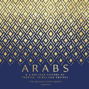 Arabs: A 3,000-Year History of Peoples, Tribes, and Empires by Tim Mackintosh-Smith