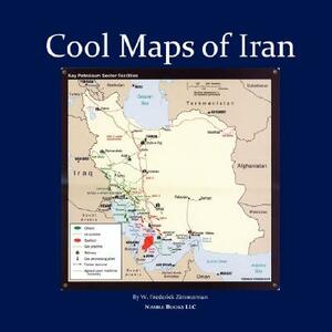 Cool Maps of Iran: Persian History, Oil Wealth, Politics, Population, Religion, Satellite, WMD and More by W. Frederick Zimmerman