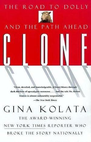 Clone: The Road To Dolly, And The Path Ahead by Gina Kolata, Gina Kolata