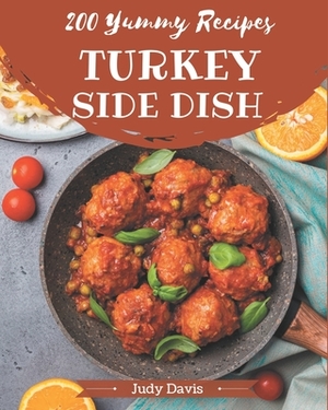 200 Yummy Turkey Side Dish Recipes: An Inspiring Yummy Turkey Side Dish Cookbook for You by Judy Davis