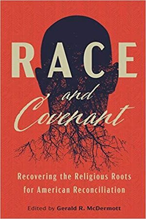 Race and Covenant: Recovering the Religious Roots for American Reconciliation by Gerald R. McDermott