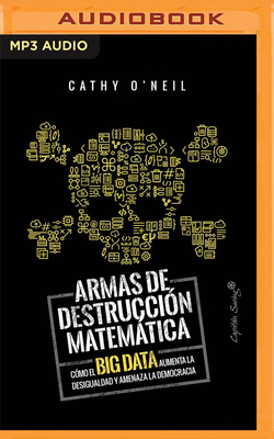Armas de Destruccion Matematica: Como El Big Data Aumenta La Desigualdad (Narración En Castellano) by Cathy O'Neil