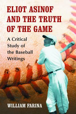 Eliot Asinof and the Truth of the Game: A Critical Study of the Baseball Writings by William Farina