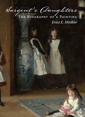 Sargent's Daughters: Biography of a Painting by Erica Hirshler