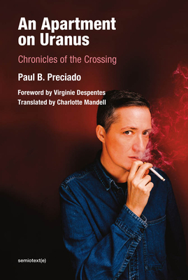 An Apartment on Uranus: Chronicles of the Crossing by Paul B. Preciado