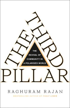 The Third Pillar: How Markets and the State Leave the Community Behind by Raghuram G. Rajan