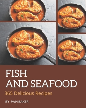 365 Delicious Fish And Seafood Recipes: Cook it Yourself with Fish And Seafood Cookbook! by Pam Baker
