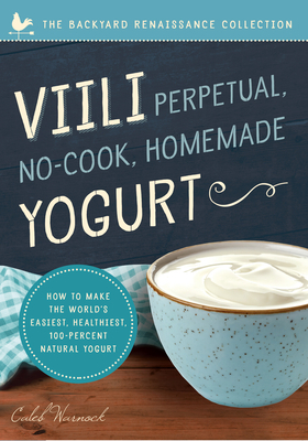 VIILI Perpetual, No-Cook, Homemade Yogurt: How to Make the World's Easiest, Healthiest, 100-Percent Natural Yogurt by Caleb Warnock