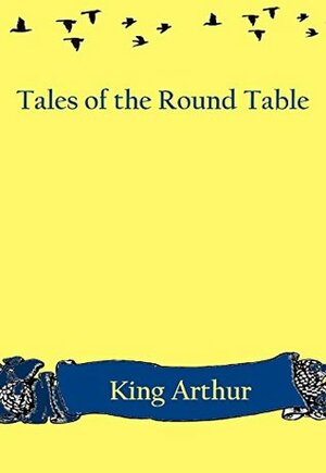 King Arthur and Tales of the Round Table by Andrew Lang, Sapan Sathawara, Henry Justice Ford