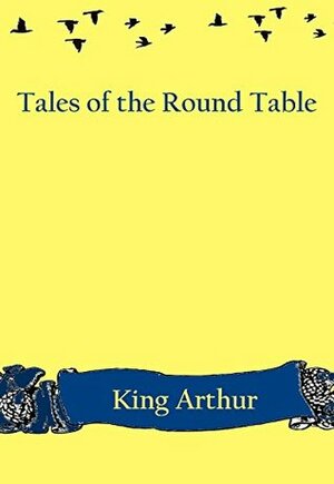 King Arthur and Tales of the Round Table by Andrew Lang, Henry Justice Ford, Sapan Sathawara