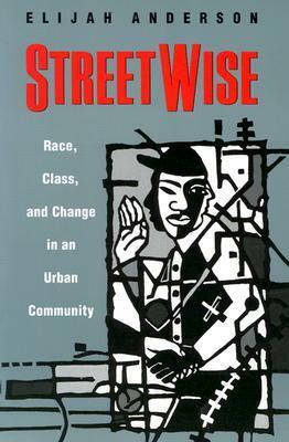 Streetwise: Race, Class, and Change in an Urban Community by Elijah Anderson