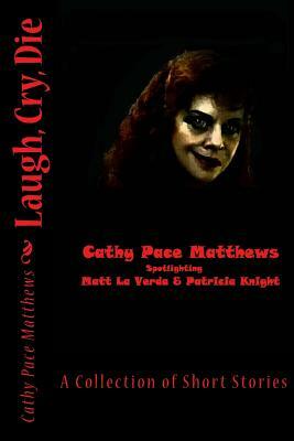 Laugh, Cry, Die: A Collection of Short Stories by Patricia Knight, Matt La Verda, Cathy Pace Matthews