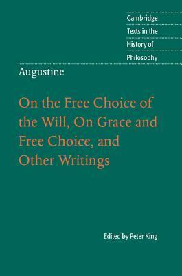 On the Free Choice of the Will, On Grace and Free Choice, and Other Writings by Saint Augustine of Hippo, Peter King