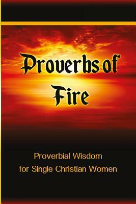 Proverbs of Fire: Proverbial Wisdom for Single Christian Women by Tiffany Buckner