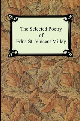 The Selected Poetry of Edna St. Vincent Millay (Renascence and Other Poems, A Few Figs From Thistles, Second April, and The Ballad of the Harp-Weaver) by Edna St. Vincent Millay