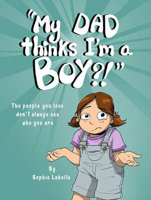 My Dad Thinks I'm a Boy?! by Sophie Labelle