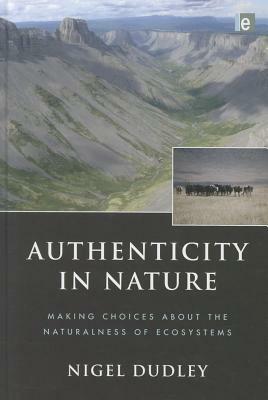 Authenticity in Nature: Making Choices about the Naturalness of Ecosystems by Nigel Dudley