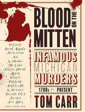 Blood on the Mitten: Infamous Michigan Murders, 1700s to Present by Tom Carr
