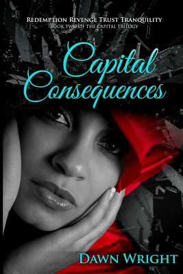 Capital Consequences: Redemption, Revenge, Trust, Tranquility by Dawn Wright