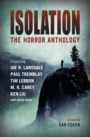 Isolation: The Horror Anthology by Jonathan Maberry, Alison Littlewood, Ramsey Campbell, M.R. Carey, A.G. Slatter, Chịkọdịlị Emelụmadụ, Lisa Tuttle, Laird Barron, Paul Tremblay, Dan Coxon, Joe R. Lansdale, Nina Allan, Mark Morris, Ken Liu, B.K. Evenson, Tim Lebbon, Lynda E. Rucker, Michael Marshall Smith